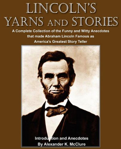 Cover for Alexander K. Mcclure · Lincoln's Yarns and Stories: a Complete Collection of the Funny and Witty Anecdotes  That Made Abraham Lincoln Famous As America's Greatest Story Teller (Paperback Book) (2010)