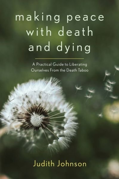 Cover for Judith Johnson · Making Peace with Death and Dying: A Practical Guide to Liberating Ourselves from the Death Taboo (Paperback Book) (2022)