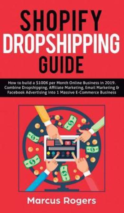 Shopify Dropshipping Guide: How to build a $100K per Month Online Business in 2019. Combine Dropshipping, Affiliate Marketing, Email Marketing & Facebook Advertising into 1 Massive E-Commerce Business - Marcus Rogers - Livros - Personal Development Publishing - 9781950788538 - 27 de maio de 2019