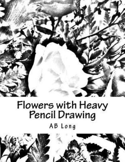 Flowers with Heavy Pencil Drawing - Ab Long - Książki - Createspace Independent Publishing Platf - 9781986291538 - 6 marca 2018