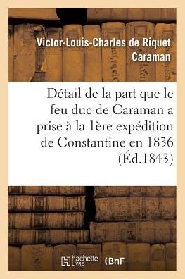 Cover for Victor-Louis-Charles de Riquet Caraman · Detail de la Part Que Le Feu Duc de Caraman a Prise A La Premiere Expedition de Constantine En 1836 (Paperback Book) (2016)