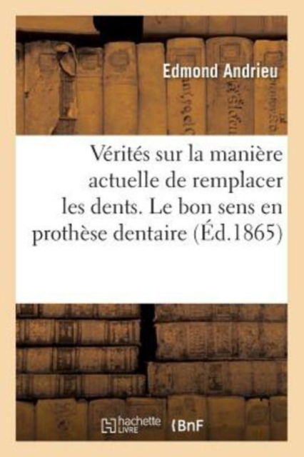 Cover for Edmond Andrieu · Quelques Verites Sur La Maniere Actuelle de Remplacer Les Dents. Le Bon Sens En Prothese Dentaire (Paperback Book) (2017)