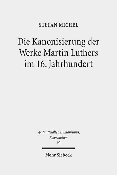 Cover for Stefan Michel · Die Kanonisierung der Werke Martin Luthers im 16. Jahrhundert - Spatmittelalter, Humanismus, Reformation / Studies in the Late Middle Ages, Humanism, and the Reformation (Hardcover Book) (2016)