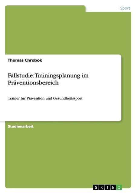 Cover for Thomas Chrobok · Fallstudie: Trainingsplanung im Praventionsbereich: Trainer fur Pravention und Gesundheitssport (Paperback Book) [German edition] (2007)