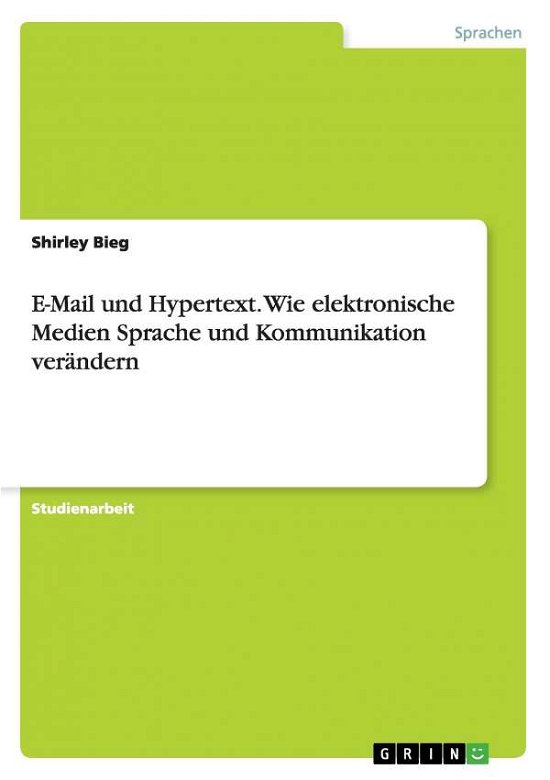 E-Mail und Hypertext. Wie elektronische Medien Sprache und Kommunikation verandern - Shirley Bieg - Bøker - Grin Verlag - 9783638642538 - 17. juli 2007