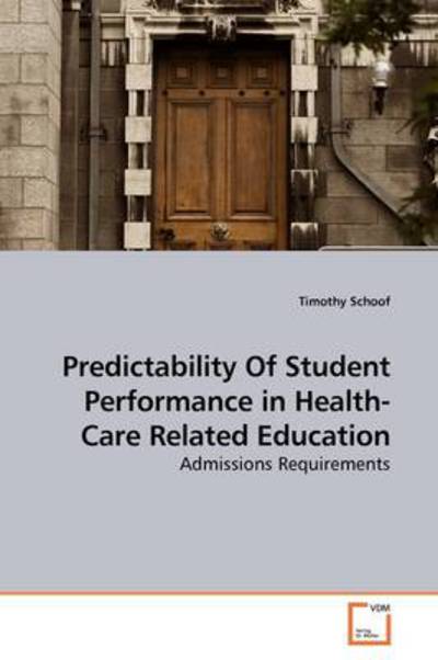 Cover for Timothy Schoof · Predictability of Student Performance in Health-care Related Education: Admissions Requirements (Paperback Book) (2009)
