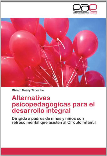 Cover for Miriam Duany Timosthe · Alternativas Psicopedagógicas Para El Desarrollo Integral: Dirigida a Padres De Niñas Y Niños Con Retraso Mental Que Asisten Al Círculo Infantil (Paperback Book) [Spanish edition] (2012)
