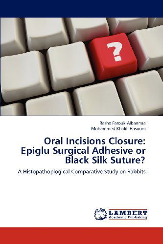 Cover for Mohammed  Khalil Hasouni · Oral Incisions Closure: Epiglu Surgical Adhesive or Black Silk Suture?: a Histopathoplogical Comparative Study on Rabbits (Paperback Book) (2012)