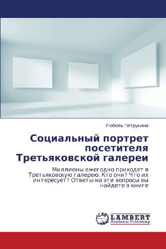 Cover for Lyubov' Petrunina · Sotsial'nyy Portret Posetitelya Tret'yakovskoy Galerei: Milliony Ezhegodno Prikhodyat V Tret'yakovskuyu Galereyu. Kto Oni? Chto Ikh Interesuet? Otvety ... Voprosy Vy Naydete V Knige (Paperback Book) [Russian edition] (2012)