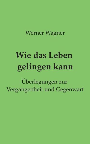 Wie das Leben gelingen kann - Wagner - Bücher -  - 9783750441538 - 7. Januar 2020