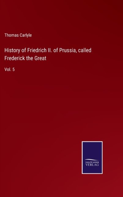Cover for Thomas Carlyle · History of Friedrich II. of Prussia, called Frederick the Great (Inbunden Bok) (2022)