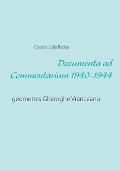 Cover for Claudia Lidia Badea · Documenta ad Commentarium 1940-1944: geometres Gheorghe Vranceanu (Paperback Book) (2021)