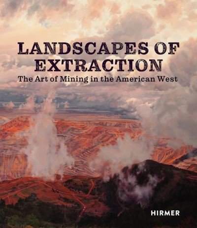 Cover for Landscapes of Extraction: The Art of Mining in the American West (Hardcover Book) (2022)