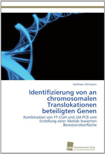 Cover for Kathleen Dittmann · Identifizierung Von an Chromosomalen Translokationen Beteiligten Genen: Kombination Von Ft-cgh Und Lm-pcr Und Erstellung Einer Matlab Basierten Benutzeroberfläche (Paperback Book) [German edition] (2012)