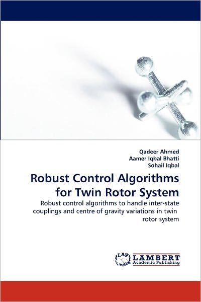 Cover for Sohail Iqbal · Robust Control Algorithms for Twin Rotor System: Robust Control Algorithms to Handle Inter-state Couplings and Centre of Gravity Variations in Twin  Rotor System (Paperback Book) (2011)
