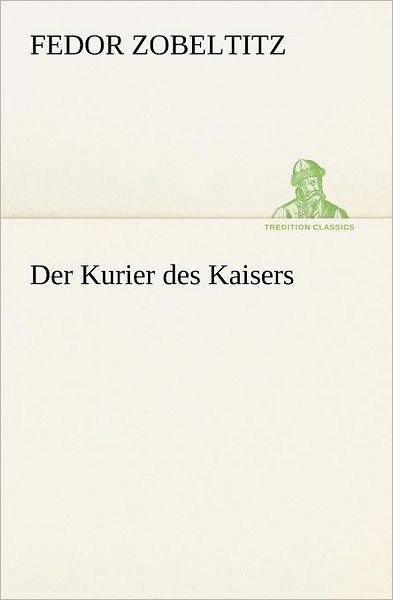 Cover for Fedor Zobeltitz · Der Kurier Des Kaisers (Tredition Classics) (German Edition) (Taschenbuch) [German edition] (2012)