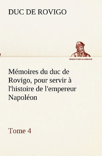 Cover for Duc De Rovigo · Mémoires Du Duc De Rovigo, Pour Servir À L'histoire De L'empereur Napoléon, Tome 4 (Tredition Classics) (French Edition) (Paperback Book) [French edition] (2012)