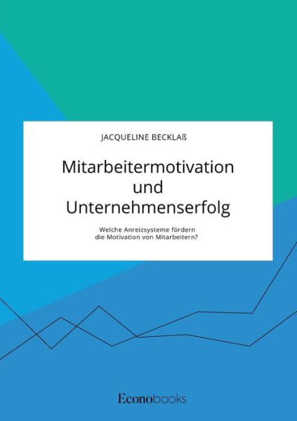 Cover for Jacqueline Becklass · Mitarbeitermotivation und Unternehmenserfolg. Welche Anreizsysteme foerdern die Motivation von Mitarbeitern? (Taschenbuch) (2020)
