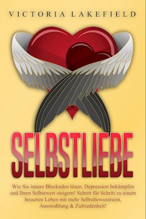 Cover for Victoria Lakefield · Selbstliebe: Wie Sie innere Blockaden lösen, Depression bekämpfen und Ihren Selbstwert steigern! Schritt für Schritt zu einem besseren Leben mit mehr Selbstbewusstsein, Ausstrahlung &amp; Zufriedenheit! (Buch) (2024)