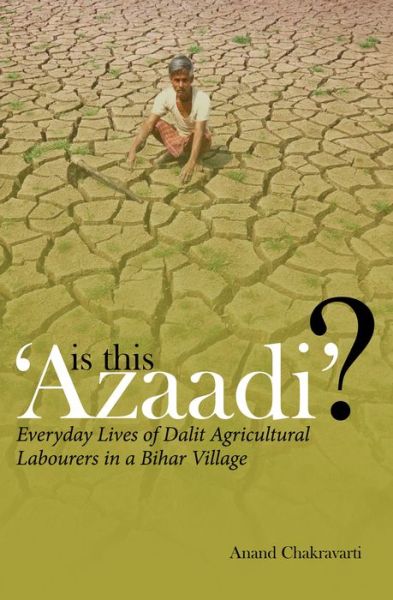 Cover for Anand Chakravarti · Is This 'Azaadi'? – Everyday Lives of Dalit Agricultural Labourers in a Bihar Village (Hardcover Book) (2018)