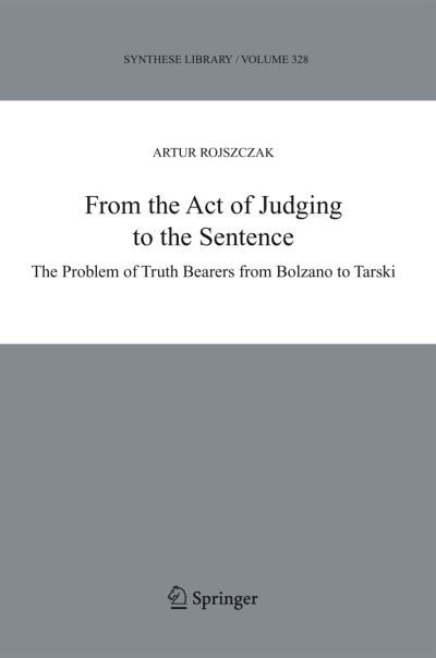From the Act of Judging to the Sentence: The Problem of Truth Bearers from Bolzano to Tarski - Synthese Library - Artur Rojszczak - Kirjat - Springer - 9789048168538 - torstai 28. lokakuuta 2010