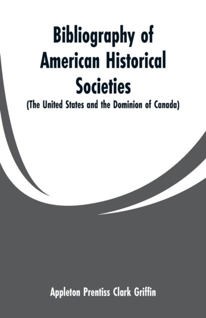 Cover for Appleton Prentiss Clark Griffin · Bibliography of American Historical Societies (Paperback Bog) (2019)