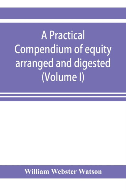 Cover for William Webster Watson · A practical compendium of equity arranged and digested (Volume I) (Paperback Book) (2019)