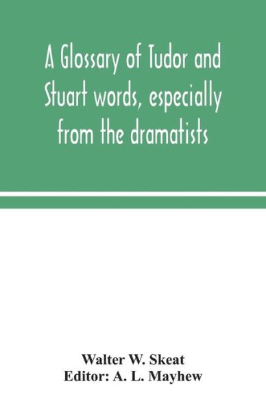 A glossary of Tudor and Stuart words, especially from the dramatists - Walter W Skeat - Books - Alpha Edition - 9789354049538 - August 17, 2020