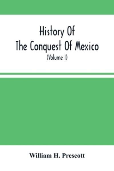Cover for William H Prescott · History Of The Conquest Of Mexico; With A Preliminary View Of The Ancient Mexican Civilization, And The Life Of The Conqueror, Hernando Cortes (Volume I) (Paperback Book) (2021)
