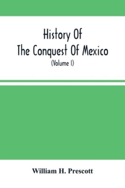 Cover for William H Prescott · History Of The Conquest Of Mexico; With A Preliminary View Of The Ancient Mexican Civilization, And The Life Of The Conqueror, Hernando Cortes (Volume I) (Pocketbok) (2021)