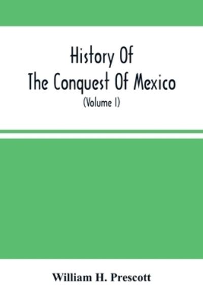 History Of The Conquest Of Mexico; With A Preliminary View Of The Ancient Mexican Civilization, And The Life Of The Conqueror, Hernando Cortes (Volume I) - William H Prescott - Books - Alpha Edition - 9789354502538 - March 22, 2021