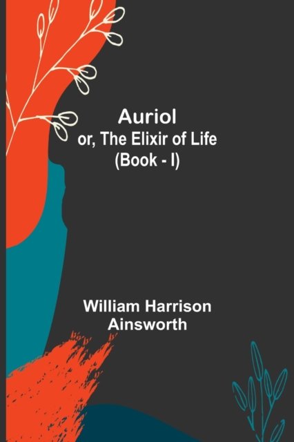 Auriol; or, The Elixir of Life (Book - I) - William Harrison Ainsworth - Bücher - Alpha Edition - 9789356087538 - 17. Mai 2022