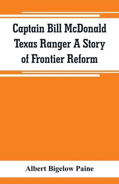 Cover for Albert Bigelow Paine · Captain Bill McDonald Texas Ranger A Story of Frontier Reform (Paperback Book) (2019)