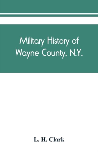 Military history of Wayne County, N.Y. - L H Clark - Bøger - Alpha Edition - 9789389450538 - 15. august 2019