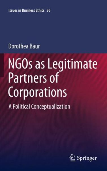 NGOs as Legitimate Partners of Corporations: A Political Conceptualization - Issues in Business Ethics - Dorothea Baur - Książki - Springer - 9789400722538 - 21 sierpnia 2011