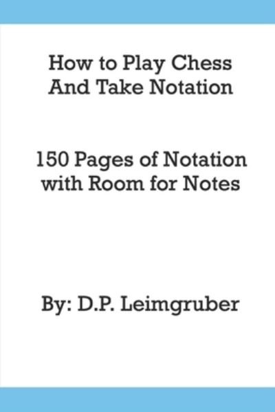 Cover for Leimgruber · How to Play Chess and Take Notation: With 150 Pages of Notation With Room for Notes (Paperback Bog) (2021)