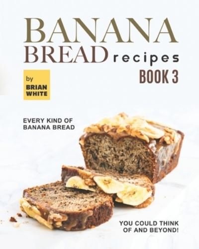 Cover for Brian White · Banana Bread Recipes - Book 3: Every Kind of Banana Bread You Could Think Of and Beyond! (Paperback Book) (2021)