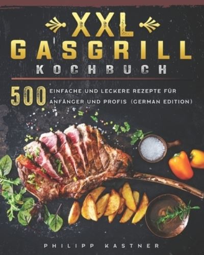 Cover for Philipp Kastner · XXL Gasgrill Kochbuch: 500 Einfache und leckere Rezepte fur Anfanger und Profis (Paperback Bog) [German edition] (2021)