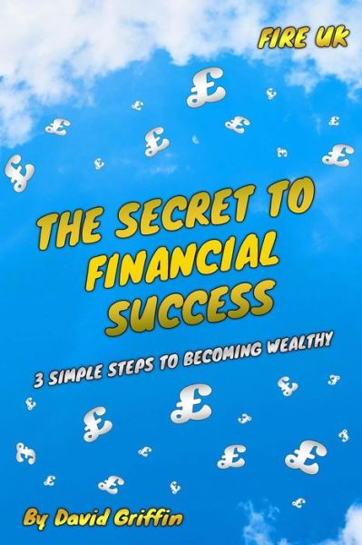 Cover for David Griffin · The Secret To Financial Success: 3 Simple Steps To Becoming Wealthy. FIRE UK. (Paperback Book) (2021)