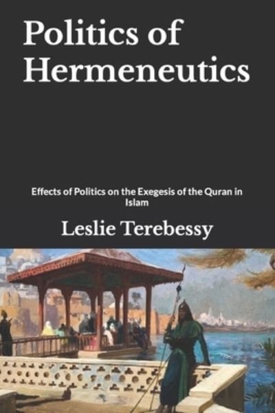 Cover for Leslie Terebessy · Politics of Hermeneutics: Effects of Politics on the Exegesis of the Quran in Islam (Paperback Bog) (2021)