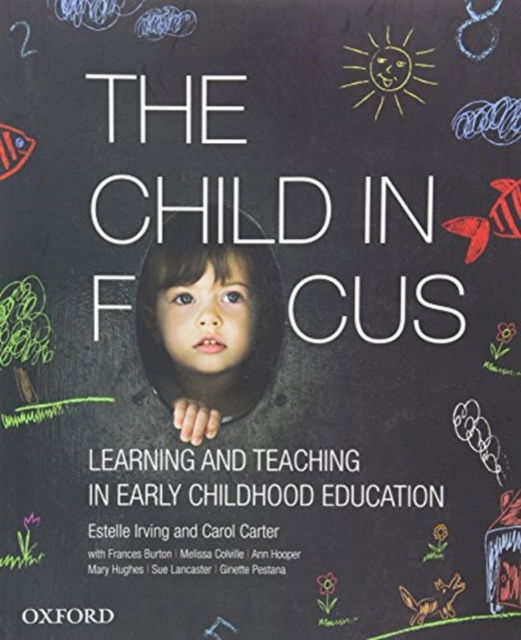 The Child in Focus: Learning and Teaching in Early Childhood Education - Irving, Estelle (Program Leader, Program Leader, Holmesglen Institute) - Books - Oxford University Press Australia - 9780190304539 - September 19, 2019