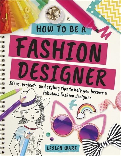 Cover for Lesley Ware · How To Be A Fashion Designer: Ideas, Projects and Styling Tips to help you Become a Fabulous Fashion Designer - Careers for Kids (Paperback Book) (2018)