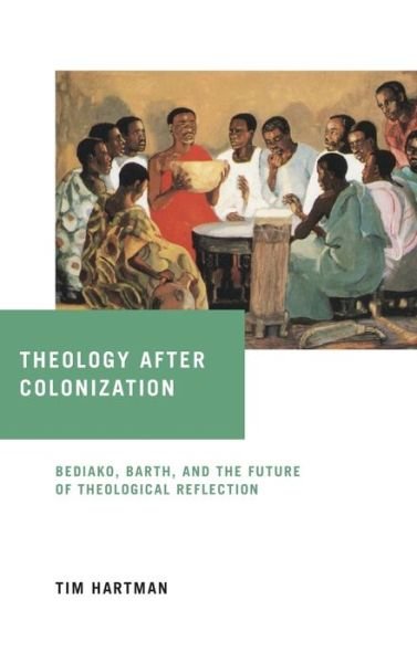 Cover for Tim Hartman · Theology after Colonization: Bediako, Barth, and the Future of Theological Reflection - Notre Dame Studies in African Theology (Hardcover Book) (2019)