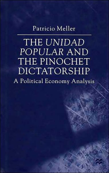 Cover for P. Meller · The Unidad Popular and the Pinochet Dictatorship: A Political Economy Analysis (Hardcover Book) (2000)