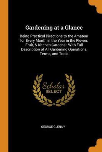 Cover for George Glenny · Gardening at a Glance : Being Practical Directions to the Amateur for Every Month in the Year in the Flower, Fruit, &amp; Kitchen Gardens : With Full ... of All Gardening Operations, Terms, and Tools (Paperback Book) (2018)