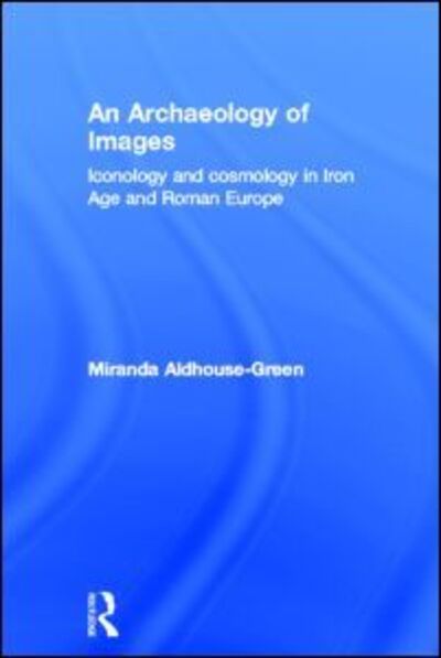 Cover for Miranda Aldhouse Green · An Archaeology of Images: Iconology and Cosmology in Iron Age and Roman Europe (Hardcover Book) (2004)