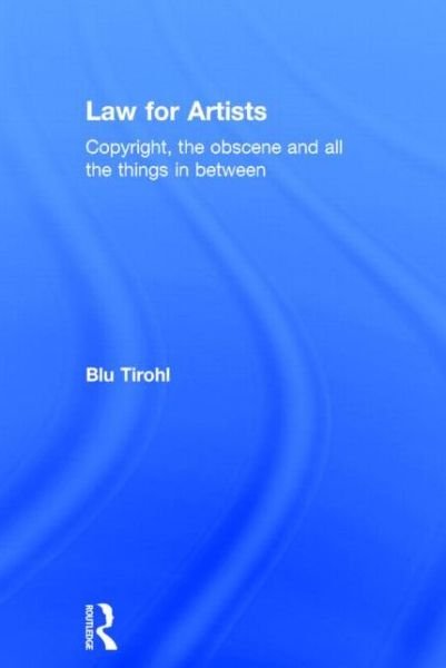 Law for Artists: Copyright, the obscene and all the things in between - Tirohl, Blu (University of the West of England, UK) - Bøger - Taylor & Francis Ltd - 9780415702539 - 19. december 2014
