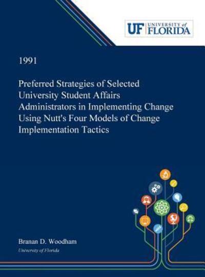 Cover for Branan Woodham · Preferred Strategies of Selected University Student Affairs Administrators in Implementing Change Using Nutt's Four Models of Change Implementation Tactics (Hardcover bog) (2019)