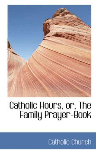 Catholic Hours, Or, the Family Prayer-book - Catholic Church - Książki - BiblioLife - 9780559013539 - 20 sierpnia 2008