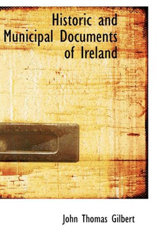 Historic and Municipal Documents of Ireland - John Thomas Gilbert - Books - BiblioLife - 9780559899539 - January 28, 2009